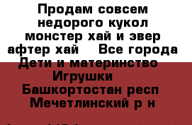 Продам совсем недорого кукол монстер хай и эвер афтер хай  - Все города Дети и материнство » Игрушки   . Башкортостан респ.,Мечетлинский р-н